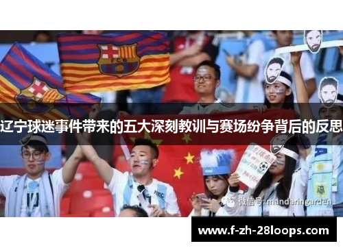 辽宁球迷事件带来的五大深刻教训与赛场纷争背后的反思