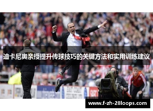 迪卡尼奥亲授提升传球技巧的关键方法和实用训练建议