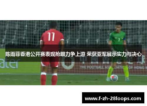 陈雨菲香港公开赛表现抢眼力争上游 荣获亚军展示实力与决心