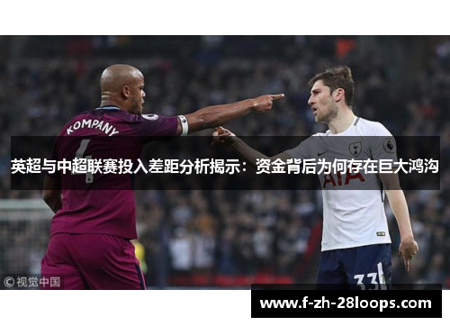 英超与中超联赛投入差距分析揭示：资金背后为何存在巨大鸿沟