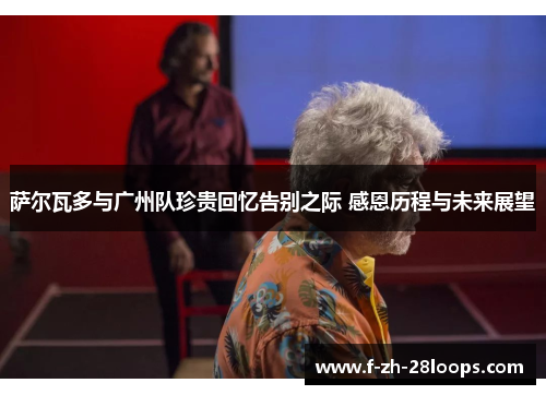 萨尔瓦多与广州队珍贵回忆告别之际 感恩历程与未来展望 萨尔瓦多与广州队珍贵回忆告别之际 感恩历程与未来展望