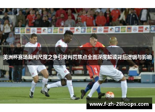 美洲杯赛场裁判尺度之争引发判罚焦点全面深度解读背后逻辑与影响