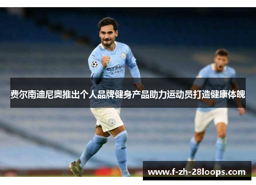 费尔南迪尼奥推出个人品牌健身产品助力运动员打造健康体魄