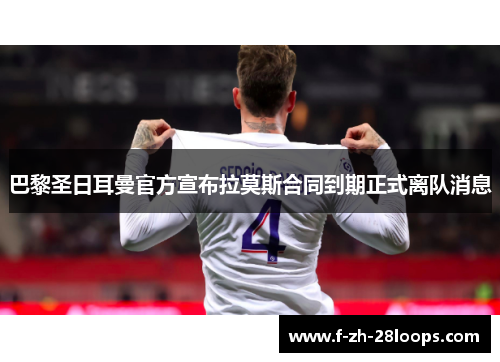 巴黎圣日耳曼官方宣布拉莫斯合同到期正式离队消息