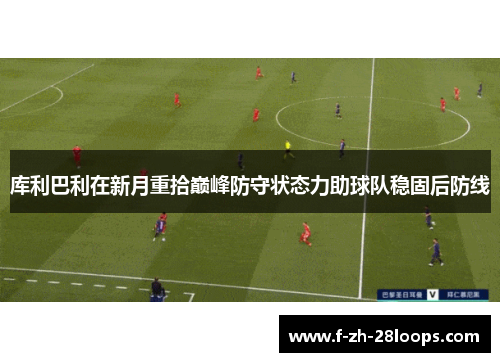 库利巴利在新月重拾巅峰防守状态力助球队稳固后防线