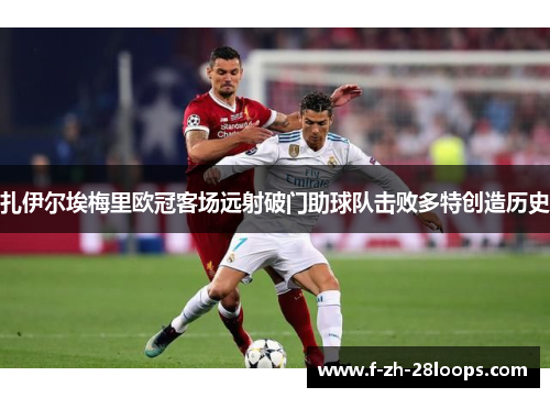 扎伊尔埃梅里欧冠客场远射破门助球队击败多特创造历史