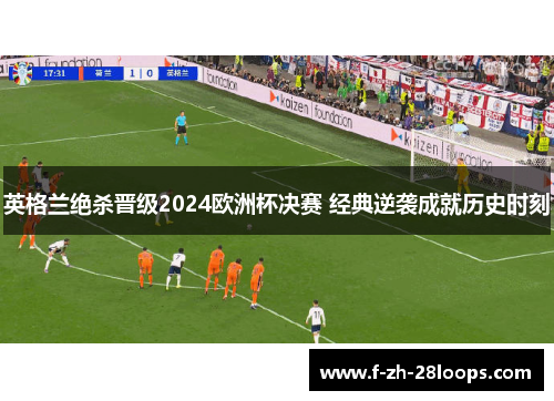 英格兰绝杀晋级2024欧洲杯决赛 经典逆袭成就历史时刻