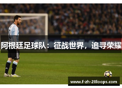 阿根廷足球队：征战世界，追寻荣耀