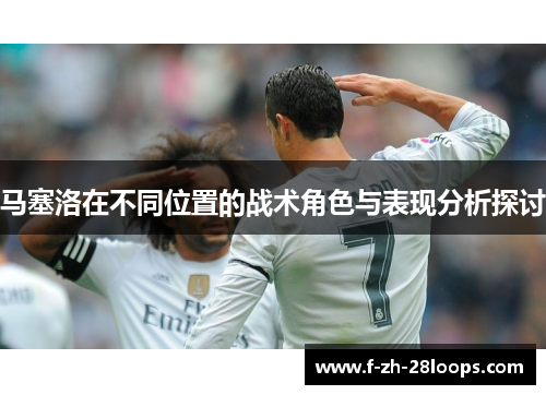 马塞洛在不同位置的战术角色与表现分析探讨