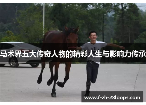 马术界五大传奇人物的精彩人生与影响力传承