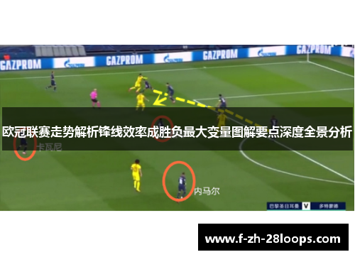 欧冠联赛走势解析锋线效率成胜负最大变量图解要点深度全景分析