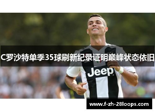 C罗沙特单季35球刷新纪录证明巅峰状态依旧