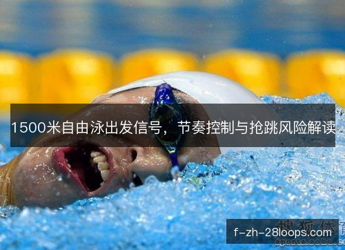 1500米自由泳出发信号，节奏控制与抢跳风险解读